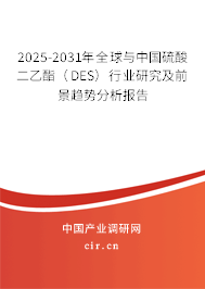 2025-2031年全球與中國硫酸二乙酯（DES）行業(yè)研究及前景趨勢分析報(bào)告