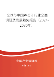 全球與中國蘆薈汁行業(yè)全面調(diào)研及發(fā)展趨勢報告（2024-2030年）