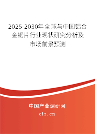 2025-2030年全球與中國鋁合金鋸片行業(yè)現(xiàn)狀研究分析及市場前景預(yù)測