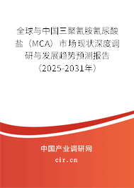 全球與中國三聚氰胺氰尿酸鹽（MCA）市場現(xiàn)狀深度調研與發(fā)展趨勢預測報告（2025-2031年）