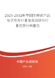 2025-2031年中國生鮮農(nóng)產(chǎn)品電子商務(wù)行業(yè)發(fā)展調(diào)研與行業(yè)前景分析報告