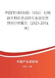 中國室間隔缺損（VSD）封堵器市場現(xiàn)狀調研與發(fā)展前景預測分析報告（2025-2031年）