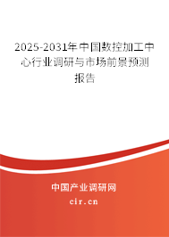 2025-2031年中國(guó)數(shù)控加工中心行業(yè)調(diào)研與市場(chǎng)前景預(yù)測(cè)報(bào)告