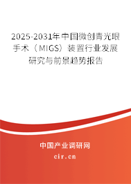 2025-2031年中國微創(chuàng)青光眼手術(MIGS)裝置行業(yè)發(fā)展研究與前景趨勢報告 2025-2031年中國微創(chuàng)青光眼手術(MIGS)裝置行業(yè)發(fā)展研究與前景趨勢報告