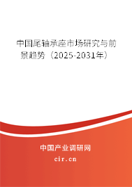 中國(guó)尾軸承座市場(chǎng)研究與前景趨勢(shì)（2025-2031年）