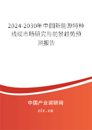 2024-2030年中國(guó)新能源特種線纜市場(chǎng)研究與前景趨勢(shì)預(yù)測(cè)報(bào)告 2024-2030年中國(guó)新能源特種線纜市場(chǎng)研究與前景趨勢(shì)預(yù)測(cè)報(bào)告