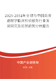 2025-2031年全球與中國血液病理學(xué)臨床檢驗(yàn)服務(wù)行業(yè)發(fā)展研究及前景趨勢(shì)分析報(bào)告