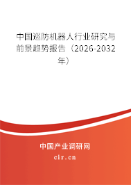 中國巡防機器人行業(yè)研究與前景趨勢報告(2026-2032年) 中國巡防機器人行業(yè)研究與前景趨勢報告(2026-2032年)