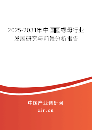 2025-2031年中國(guó)圓螺母行業(yè)發(fā)展研究與前景分析報(bào)告