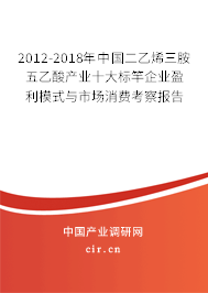 2012-2018年中國二乙烯三胺五乙酸產業(yè)十大標竿企業(yè)盈利模式與市場消費考察報告 2012-2018年中國二乙烯三胺五乙酸產業(yè)十大標竿企業(yè)盈利模式與市場消費考察報告