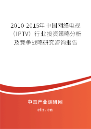 2010-2015年中國(guó)網(wǎng)絡(luò)電視（IPTV）行業(yè)投資策略分析及競(jìng)爭(zhēng)戰(zhàn)略研究咨詢(xún)報(bào)告