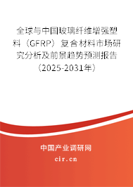 全球與中國玻璃纖維增強(qiáng)塑料（GFRP）復(fù)合材料市場研究分析及前景趨勢預(yù)測報(bào)告（2025-2031年）