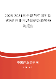 2025-2031年全球與中國對話式IVR行業(yè)市場調(diào)研及趨勢預(yù)測報告 2025-2031年全球與中國對話式IVR行業(yè)市場調(diào)研及趨勢預(yù)測報告