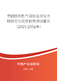中國放射性氣溶膠監(jiān)測儀市場研究與前景趨勢預(yù)測報告（2025-2031年）
