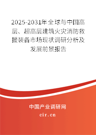 2025-2031年全球與中國高層、超高層建筑火災消防救援裝備市場現狀調研分析及發(fā)展前景報告