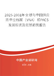 2025-2031年全球與中國供應(yīng)商中立檔案（VNA）和PACS發(fā)展現(xiàn)狀及前景趨勢報告