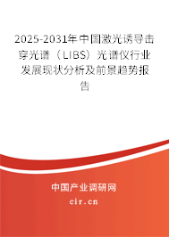 2025-2031年中國激光誘導(dǎo)擊穿光譜（LIBS）光譜儀行業(yè)發(fā)展現(xiàn)狀分析及前景趨勢報告