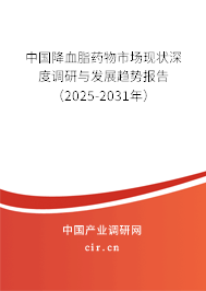 中國降血脂藥物市場現(xiàn)狀深度調(diào)研與發(fā)展趨勢報告（2025-2031年）