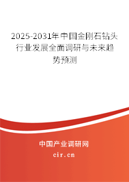 2025-2031年中國金剛石鉆頭行業(yè)發(fā)展全面調(diào)研與未來趨勢預測