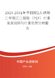 2025-2031年中國(guó)聚2,5-呋喃二甲酸乙二醇酯（PEF）行業(yè)發(fā)展調(diào)研與行業(yè)前景分析報(bào)告