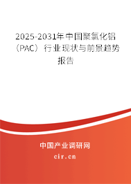 2025-2031年中國(guó)聚氯化鋁（PAC）行業(yè)現(xiàn)狀與前景趨勢(shì)報(bào)告