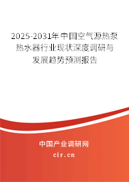 2025-2031年中國空氣源熱泵熱水器行業(yè)現(xiàn)狀深度調(diào)研與發(fā)展趨勢預(yù)測報告