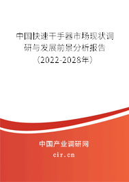 中國(guó)快速干手器市場(chǎng)現(xiàn)狀調(diào)研與發(fā)展前景分析報(bào)告（2022-2028年）