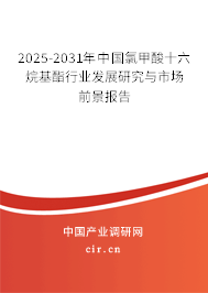 2025-2031年中國(guó)氯甲酸十六烷基酯行業(yè)發(fā)展研究與市場(chǎng)前景報(bào)告