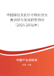 中國(guó)鎳鈦克氏針市場(chǎng)現(xiàn)狀全面調(diào)研與發(fā)展趨勢(shì)預(yù)測(cè)（2025-2031年）