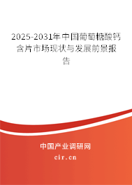 2025-2031年中國葡萄糖酸鈣含片市場(chǎng)現(xiàn)狀與發(fā)展前景報(bào)告
