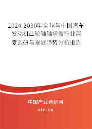 2024-2030年全球與中國汽車發(fā)動(dòng)機(jī)凸輪軸軸承蓋行業(yè)深度調(diào)研與發(fā)展趨勢分析報(bào)告