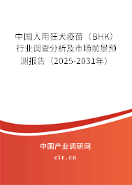 中國人用狂犬疫苗（BHK）行業(yè)調(diào)查分析及市場前景預測報告（2025-2031年）