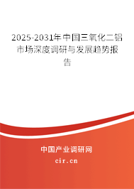 2025-2031年中國三氧化二鋁市場深度調研與發(fā)展趨勢報告