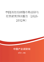 中國消防控制箱市場調(diào)研與前景趨勢預(yù)測報(bào)告（2026-2032年）