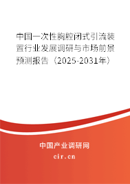 中國一次性胸腔閉式引流裝置行業(yè)發(fā)展調研與市場前景預測報告（2025-2031年）