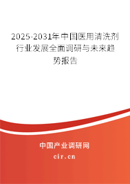 2025-2031年中國醫(yī)用清洗劑行業(yè)發(fā)展全面調研與未來趨勢報告 2025-2031年中國醫(yī)用清洗劑行業(yè)發(fā)展全面調研與未來趨勢報告