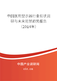 中國醫(yī)用顯示器行業(yè)現(xiàn)狀調(diào)研與未來前景趨勢報告(2014年) 中國醫(yī)用顯示器行業(yè)現(xiàn)狀調(diào)研與未來前景趨勢報告(2014年)