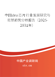 中國dna芯片行業(yè)發(fā)展研究與前景趨勢分析報(bào)告（2025-2031年）