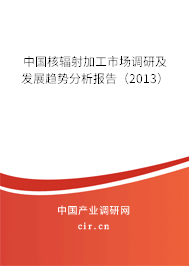 中國核輻射加工市場調(diào)研及發(fā)展趨勢分析報告(2013) 中國核輻射加工市場調(diào)研及發(fā)展趨勢分析報告(2013)