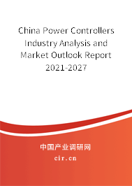 China Power Controllers Industry Analysis and Market Outlook Report 2021-2027 China Power Controllers Industry Analysis and Market Outlook Report 2021-2027