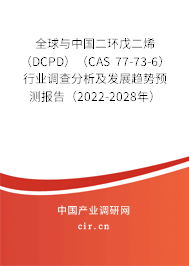 全球與中國二環(huán)戊二烯（DCPD）（CAS 77-73-6）行業(yè)調查分析及發(fā)展趨勢預測報告（2022-2028年）