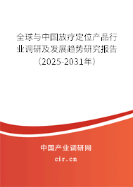 全球與中國放療定位產(chǎn)品行業(yè)調(diào)研及發(fā)展趨勢研究報告（2025-2031年）
