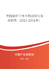 中國復(fù)肝寧片市場調(diào)研與發(fā)展趨勢（2025-2031年）