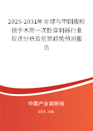 2025-2031年全球與中國腹腔鏡手術(shù)用一次性穿刺器行業(yè)現(xiàn)狀分析及前景趨勢預(yù)測報告