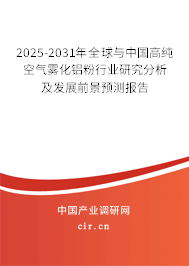 2025-2031年全球與中國高純空氣霧化鋁粉行業(yè)研究分析及發(fā)展前景預(yù)測報告