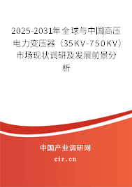 2025-2031年全球與中國(guó)高壓電力變壓器（35KV-750KV）市場(chǎng)現(xiàn)狀調(diào)研及發(fā)展前景分析
