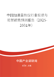 中國加速量熱儀行業(yè)現(xiàn)狀與前景趨勢預測報告（2025-2031年）
