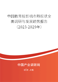 中國教育投影機市場現(xiàn)狀全面調研與發(fā)展趨勢報告（2023-2029年）