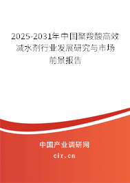 2025-2031年中國(guó)聚羧酸高效減水劑行業(yè)發(fā)展研究與市場(chǎng)前景報(bào)告