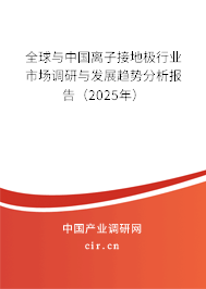 全球與中國離子接地極行業(yè)市場調研與發(fā)展趨勢分析報告(2025年) 全球與中國離子接地極行業(yè)市場調研與發(fā)展趨勢分析報告(2025年)